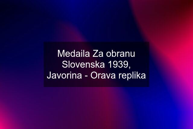 Medaila Za obranu Slovenska 1939, Javorina - Orava replika