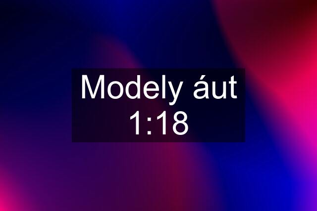 Modely áut 1:18