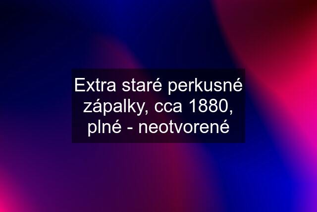 Extra staré perkusné zápalky, cca 1880, plné - neotvorené