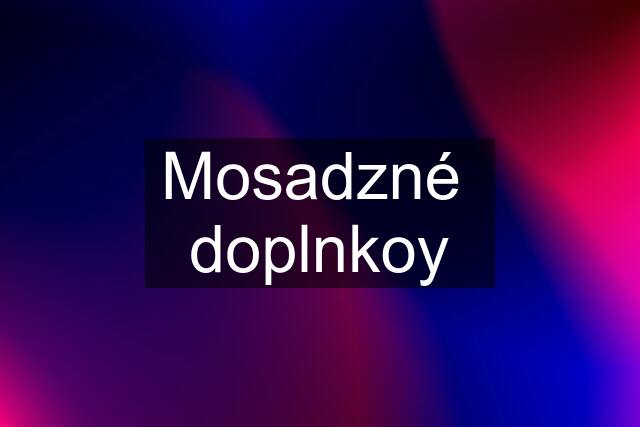 Mosadzné  doplnkoy