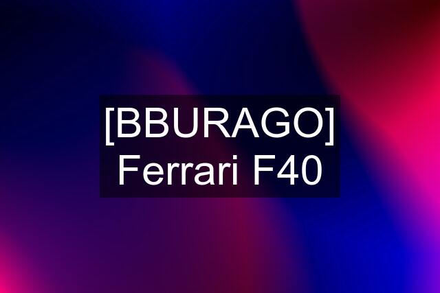 [BBURAGO] Ferrari F40