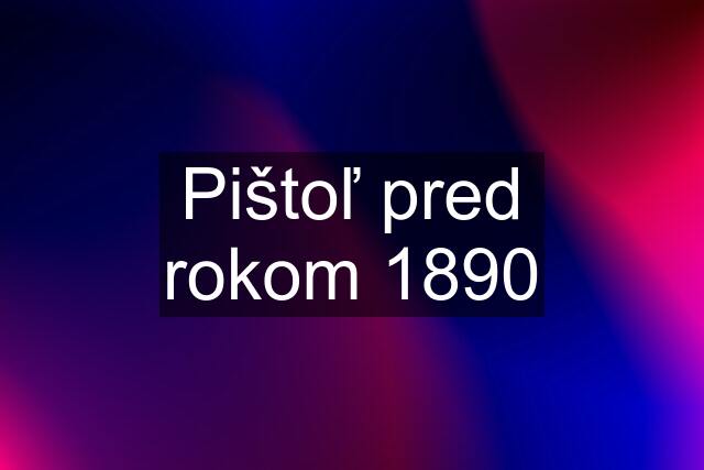 Pištoľ pred rokom 1890