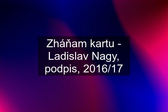 Zháňam kartu - Ladislav Nagy, podpis, 2016/17