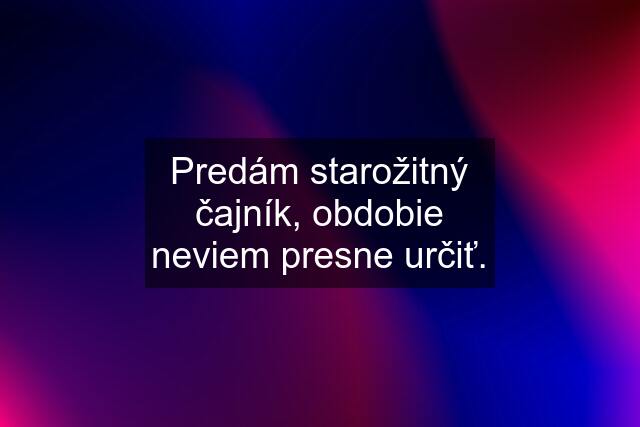 Predám starožitný čajník, obdobie neviem presne určiť.