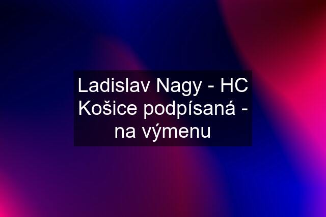 Ladislav Nagy - HC Košice podpísaná - na výmenu