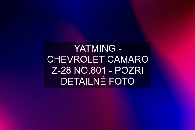 YATMING - CHEVROLET CAMARO Z-28 NO.801 - POZRI DETAILNÉ FOTO