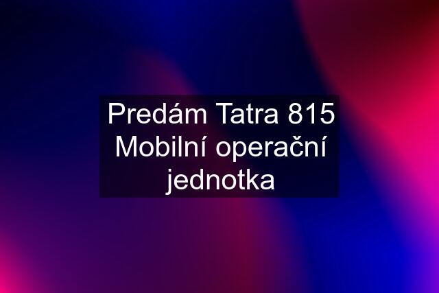 Predám Tatra 815 Mobilní operační jednotka