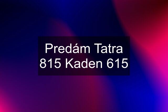 Predám Tatra 815 Kaden 615