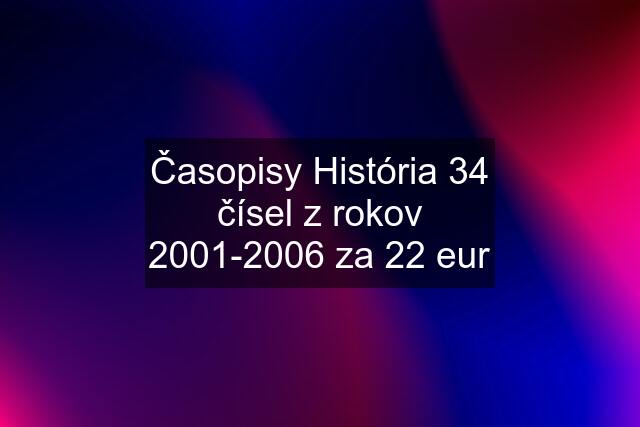 Časopisy História 34 čísel z rokov 2001-2006 za 22 eur