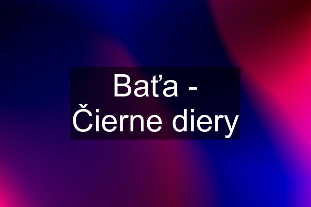 Baťa - Čierne diery