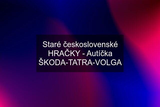 Staré československé HRAČKY - Autíčka "ŠKODA-TATRA-VOLGA"