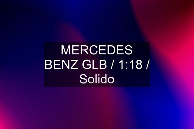 MERCEDES BENZ GLB / 1:18 / Solido