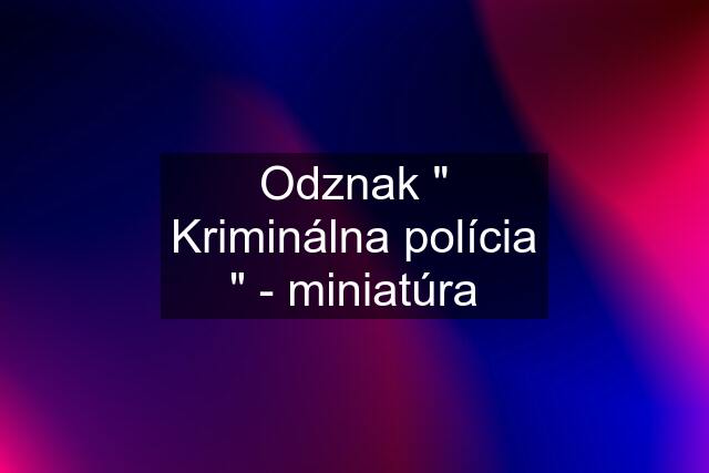 Odznak " Kriminálna polícia " - miniatúra