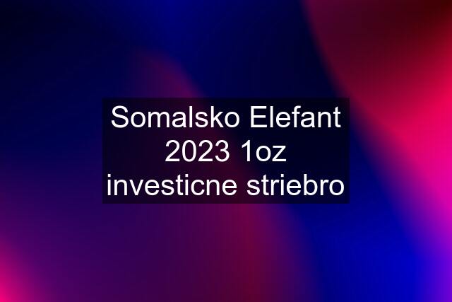 Somalsko Elefant 2023 1oz investicne striebro