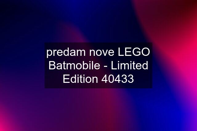 predam nove LEGO Batmobile - Limited Edition 40433