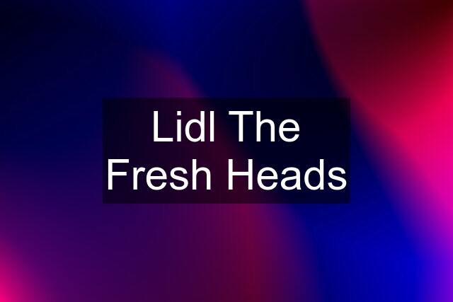 Lidl The Fresh Heads