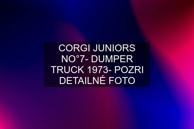 CORGI JUNIORS NO°7- DUMPER TRUCK 1973- POZRI DETAILNÉ FOTO