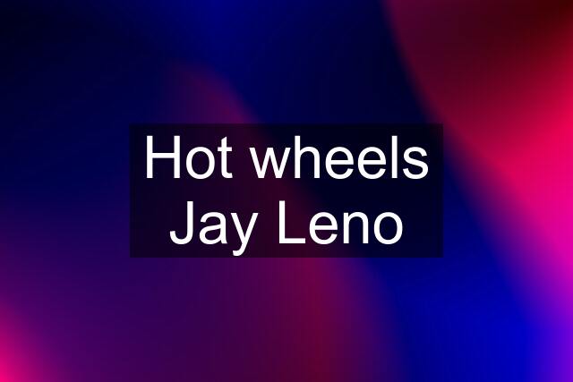 Hot wheels Jay Leno