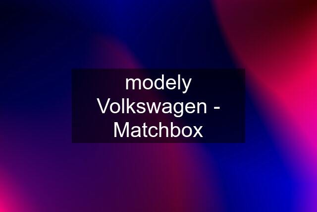 modely Volkswagen - Matchbox