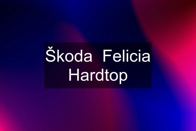 Škoda  Felicia Hardtop