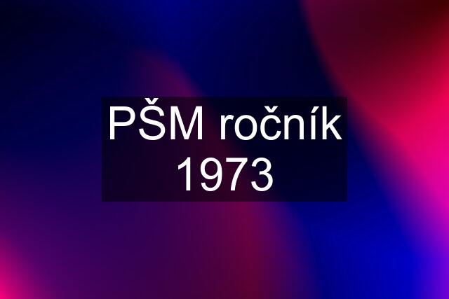 PŠM ročník 1973