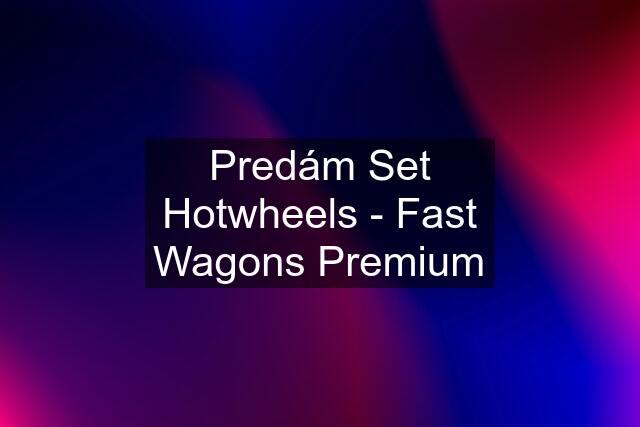 Predám Set Hotwheels - Fast Wagons Premium