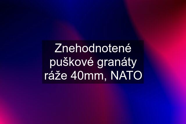 Znehodnotené puškové granáty ráže 40mm, NATO