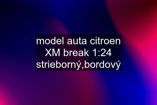 model auta citroen XM break 1:24 strieborný,bordový