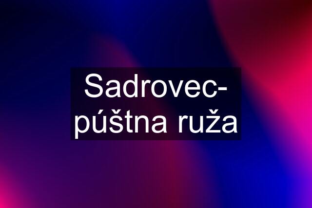 Sadrovec- púštna ruža