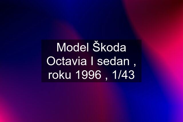 Model Škoda Octavia I sedan , roku 1996 , 1/43