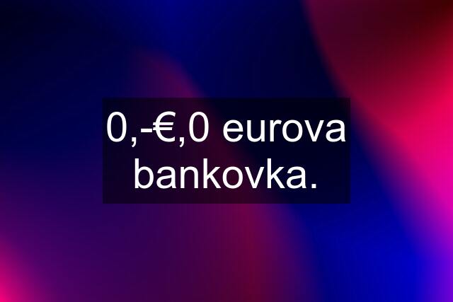 0,-€,0 eurova bankovka.