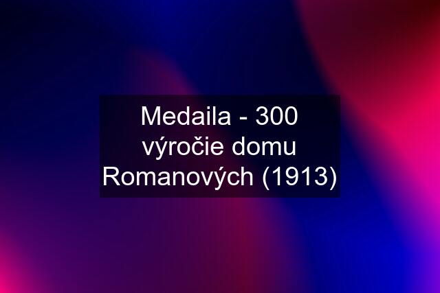 Medaila - 300 výročie domu Romanových (1913)