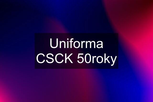 Uniforma CSCK 50roky