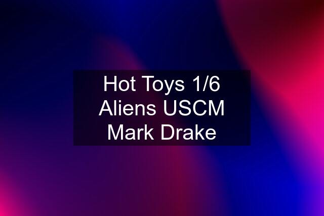 Hot Toys 1/6 Aliens USCM Mark Drake