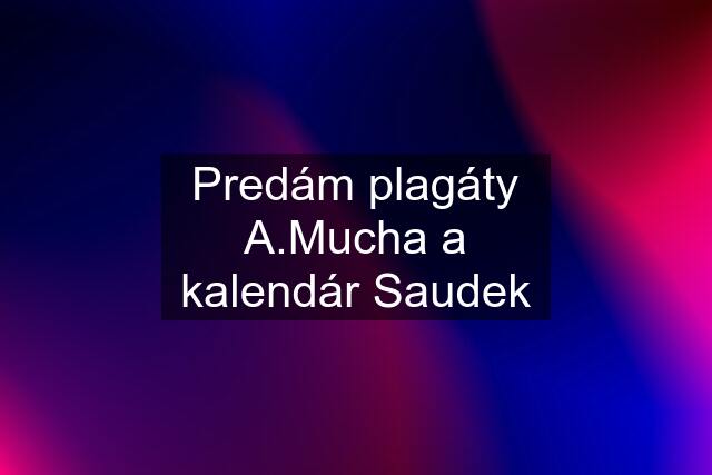 Predám plagáty A.Mucha a kalendár Saudek