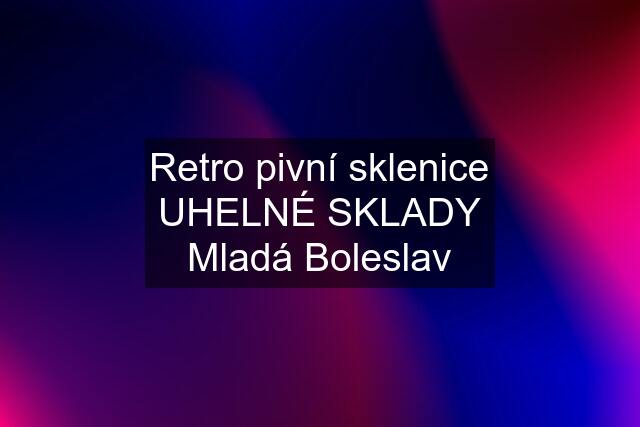 Retro pivní sklenice UHELNÉ SKLADY Mladá Boleslav