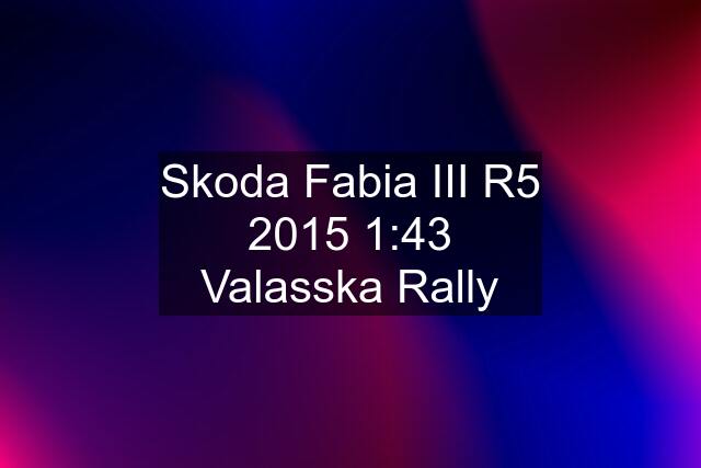 Skoda Fabia III R5 2015 1:43 Valasska Rally