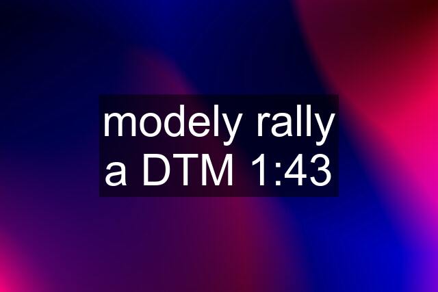 modely rally a DTM 1:43