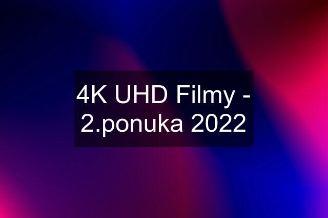 4K UHD Filmy - 2.ponuka 2022