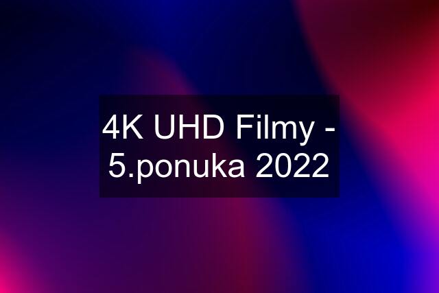 4K UHD Filmy - 5.ponuka 2022