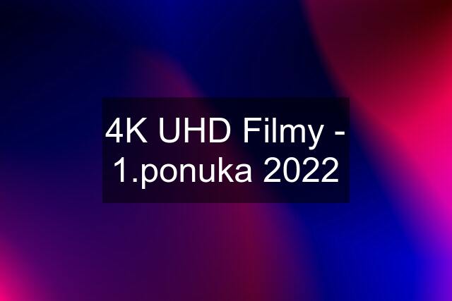 4K UHD Filmy - 1.ponuka 2022