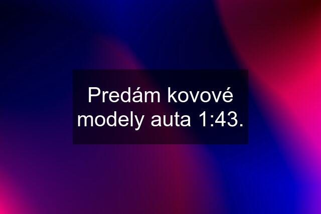 Predám kovové modely auta 1:43.