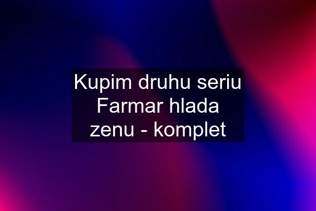 Kupim druhu seriu Farmar hlada zenu - komplet