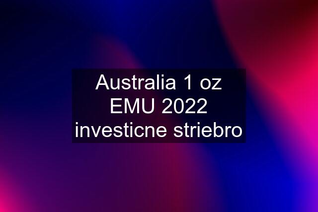 Australia 1 oz EMU 2022 investicne striebro