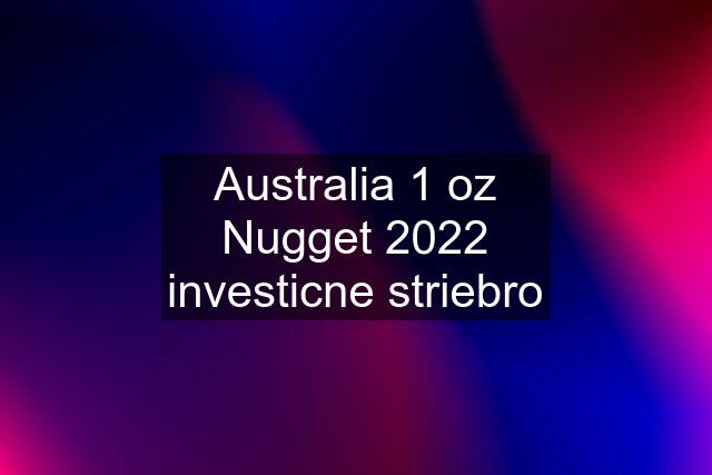 Australia 1 oz Nugget 2022 investicne striebro