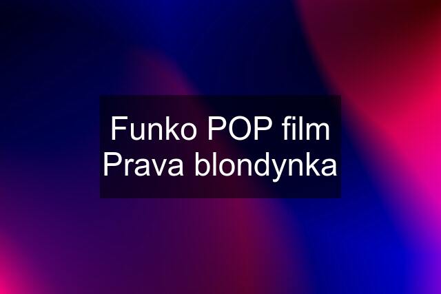 Funko POP film Prava blondynka