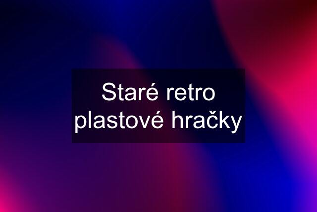 Staré retro plastové hračky