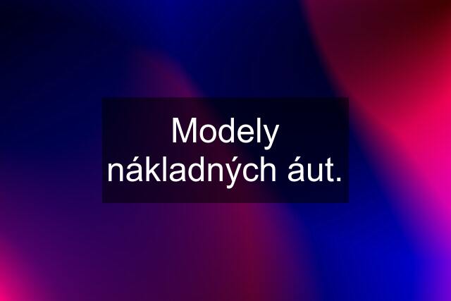 Modely nákladných áut.