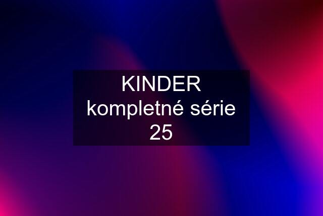 KINDER kompletné série 25