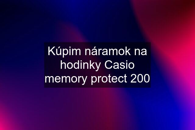 Kúpim náramok na hodinky Casio memory protect 200